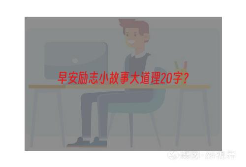 早安励志小故事大道理20字？