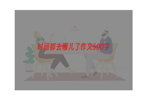 时间都去哪儿了作文500字