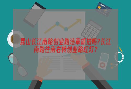 昆山长江南路创业路违章抓拍吗?长江南路往南右转创业路红灯？