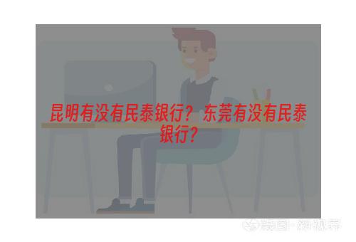 昆明有没有民泰银行？ 东莞有没有民泰银行？