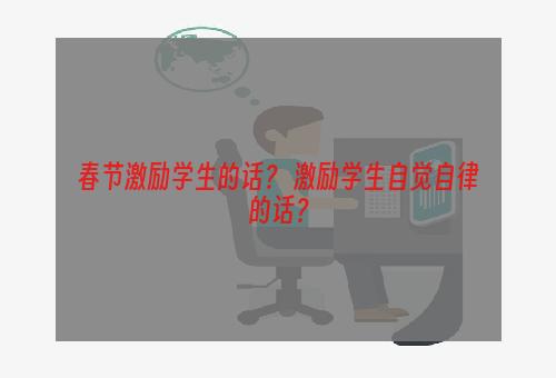 春节激励学生的话？ 激励学生自觉自律的话？