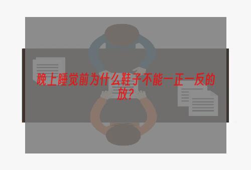 晚上睡觉前为什么鞋子不能一正一反的放？