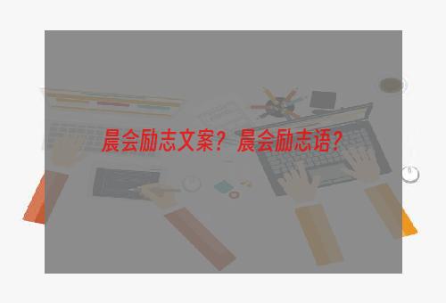 晨会励志文案？ 晨会励志语？