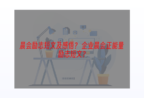 晨会励志短文及感悟？ 企业晨会正能量励志短文？