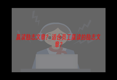 晨读励志文章？ 适合员工晨读的励志文章？