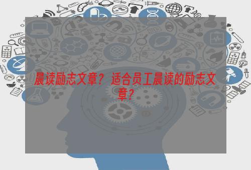 晨读励志文章？ 适合员工晨读的励志文章？