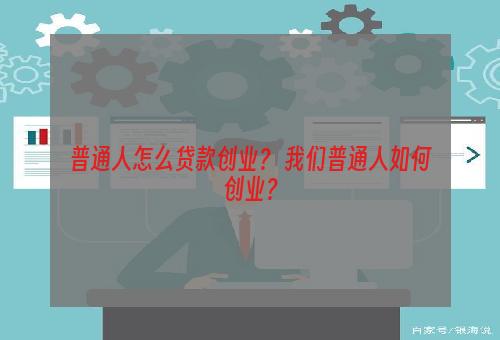 普通人怎么贷款创业？ 我们普通人如何创业？