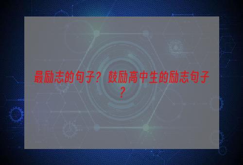 最励志的句子？ 鼓励高中生的励志句子？