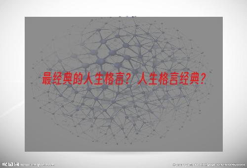 最经典的人生格言？ 人生格言经典？