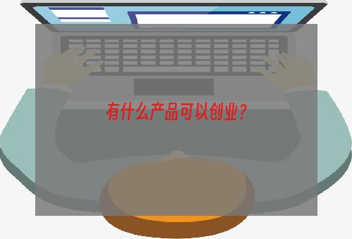 有什么产品可以创业？