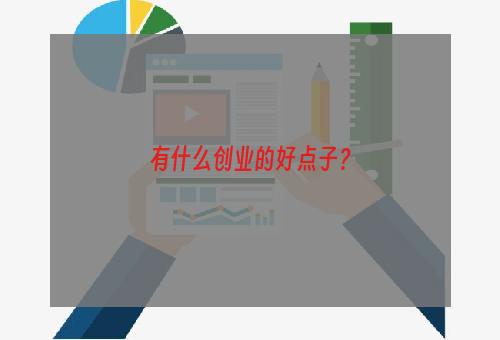 有什么创业的好点子？