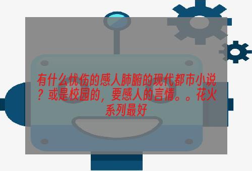 有什么忧伤的感人肺腑的现代都市小说？或是校园的，要感人的言情。。花火系列最好