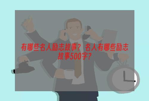 有哪些名人励志故事？ 名人有哪些励志故事500字？