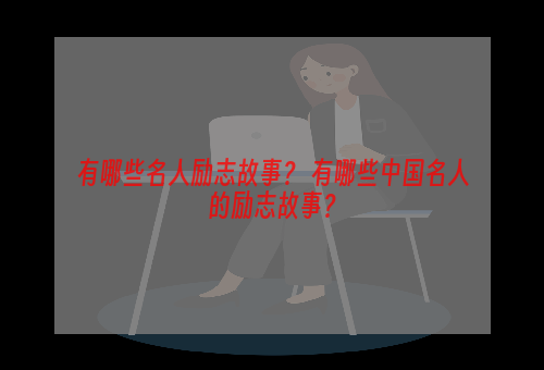 有哪些名人励志故事？ 有哪些中国名人的励志故事？