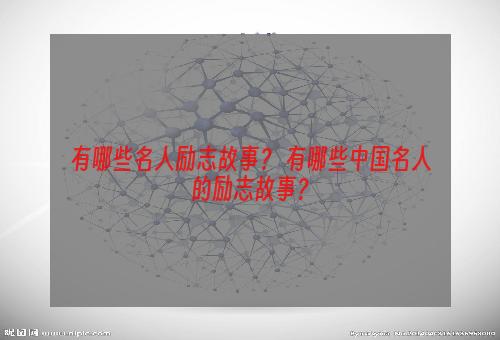 有哪些名人励志故事？ 有哪些中国名人的励志故事？