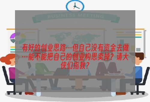 有好的创业思路…但自己没有资金去做…能不能把自己的创业构思卖掉？请大侠们指教？