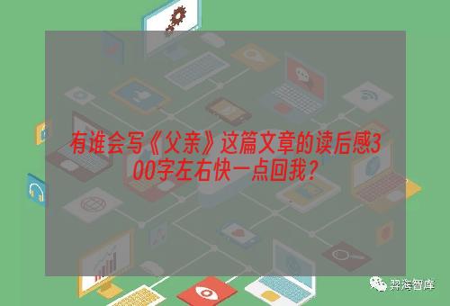 有谁会写《父亲》这篇文章的读后感300字左右快一点回我？