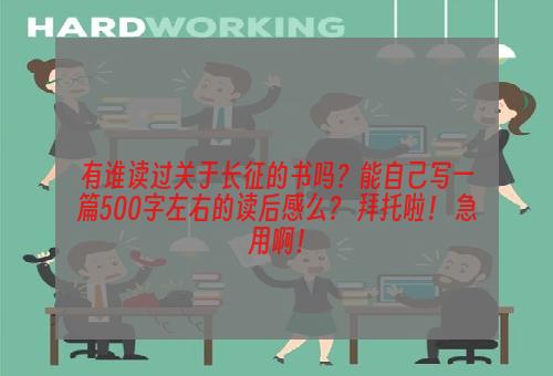 有谁读过关于长征的书吗？能自己写一篇500字左右的读后感么？ 拜托啦！ 急用啊！