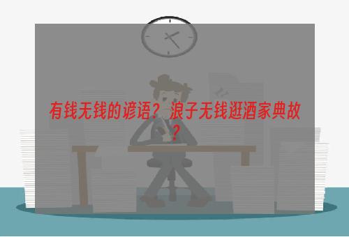 有钱无钱的谚语？ 浪子无钱逛酒家典故？