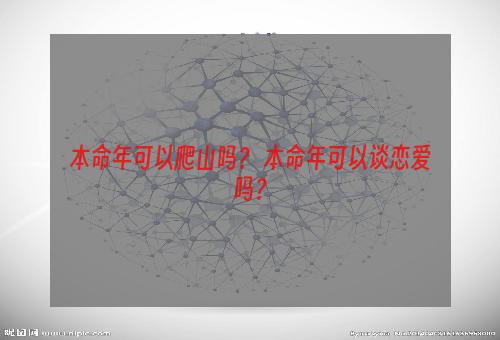 本命年可以爬山吗？ 本命年可以谈恋爱吗？