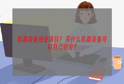机器设备创业项目？ 买什么机器设备可以自己创业？