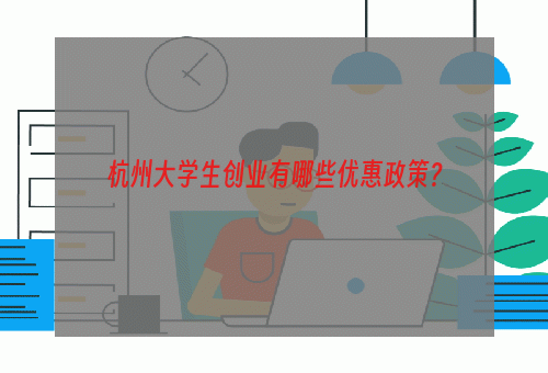 杭州大学生创业有哪些优惠政策？