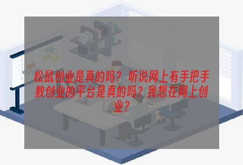 松鼠创业是真的吗？ 听说网上有手把手教创业的平台是真的吗？我想在网上创业？