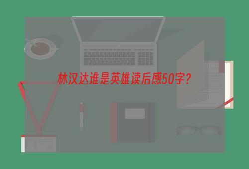 林汉达谁是英雄读后感50字？