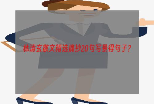 林清玄散文精选摘抄20句写景得句子？