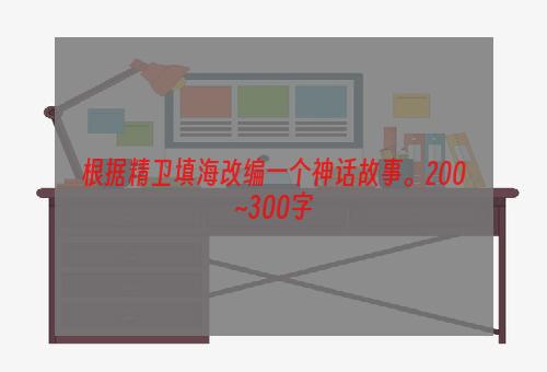 根据精卫填海改编一个神话故事。200~300字