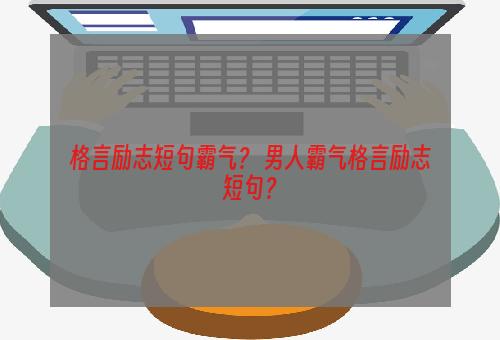 格言励志短句霸气？ 男人霸气格言励志短句？