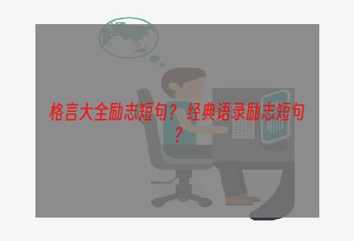 格言大全励志短句？ 经典语录励志短句？