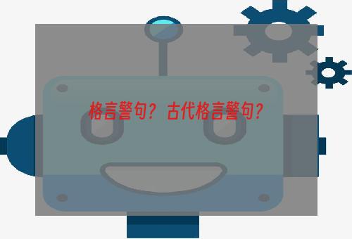 格言警句？ 古代格言警句？