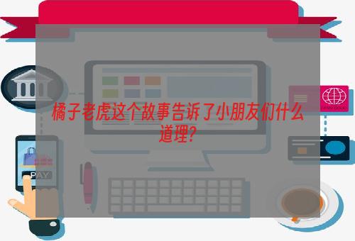 橘子老虎这个故事告诉了小朋友们什么道理?