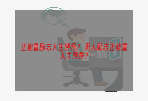 正能量励志人生感悟？ 男人励志正能量人生感悟？