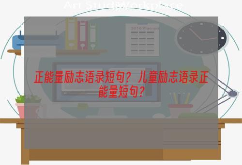 正能量励志语录短句？ 儿童励志语录正能量短句？