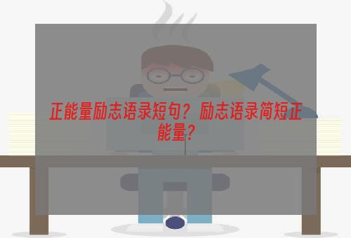 正能量励志语录短句？ 励志语录简短正能量？