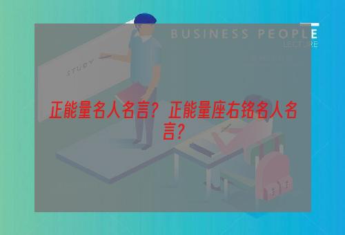 正能量名人名言？ 正能量座右铭名人名言？