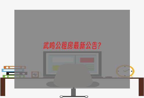 武鸣公租房最新公告？