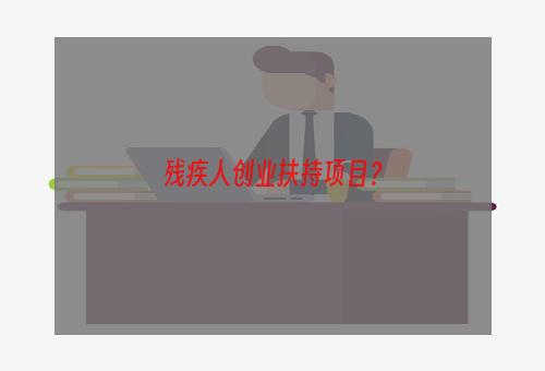 残疾人创业扶持项目？