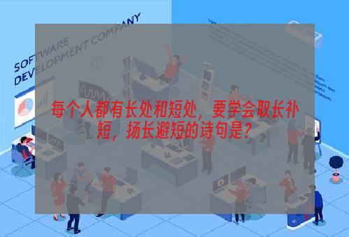 每个人都有长处和短处，要学会取长补短，扬长避短的诗句是？