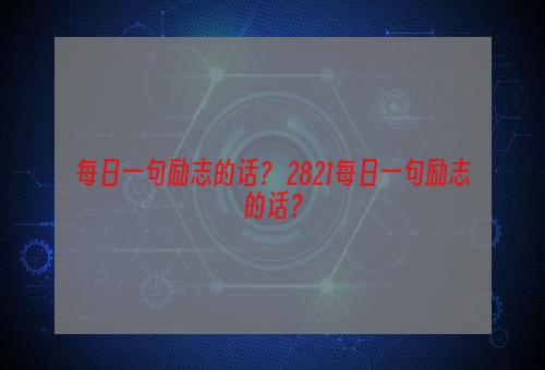 每日一句励志的话？ 2821每日一句励志的话？