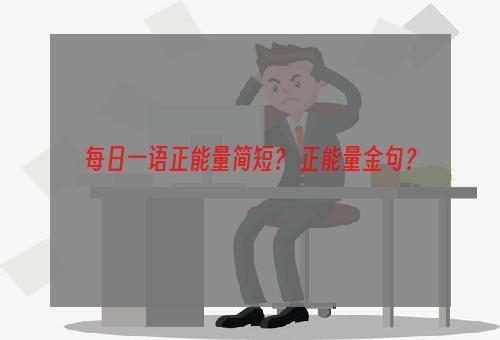 每日一语正能量简短？ 正能量金句？