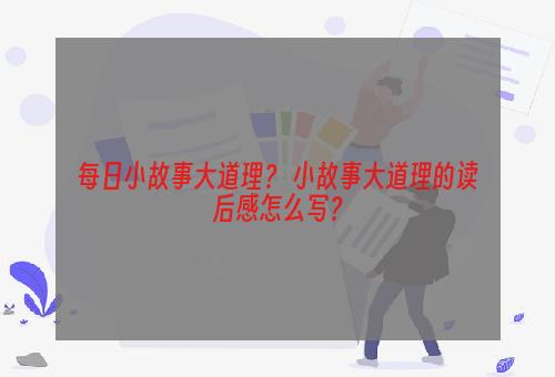 每日小故事大道理？ 小故事大道理的读后感怎么写？