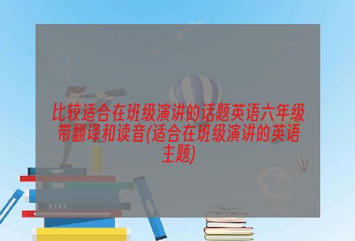 比较适合在班级演讲的话题英语六年级带翻译和读音(适合在班级演讲的英语主题)