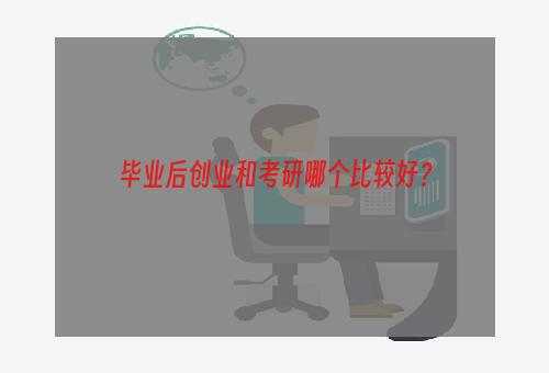 毕业后创业和考研哪个比较好？