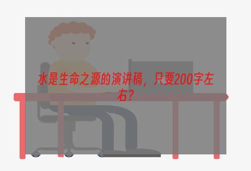 水是生命之源的演讲稿，只要200字左右？