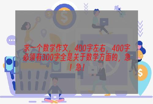 求一个数学作文，400字左右，400字必须有300字全是关于数学方面的，急！急！