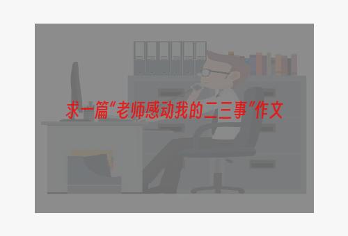 求一篇“老师感动我的二三事”作文