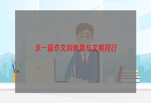 求一篇作文叫做我与文明同行
